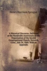 Historical Discourse, Delivered at the Hundredth Anniversary of the Organization of the Second Congregational Church, Norwich, Conn., July 24, 1860: With an Appendix