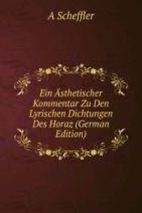 Ein Asthetischer Kommentar Zu Den Lyrischen Dichtungen Des Horaz (German Edition)