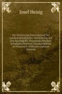 Die Historische Entwickelung Der Landwirtschaftlichen Verhaltnisse Auf Den Reichsgrafl.-Freistandesherrlich-Schaffgotschischen Guterkomplexen in Preussisch-Schlesien (German Edition)