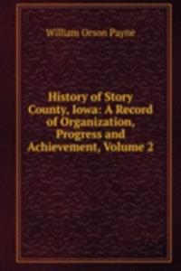 History of Story County, Iowa: A Record of Organization, Progress and Achievement, Volume 2