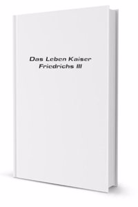 Das Leben Kaiser Friedrichs III (German Edition)