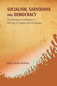 Socialism, Sarvodaya And Democracy: The Theoretical Contributions Of M.N. Roy, J.P. Narayan And J.B. Kripalani