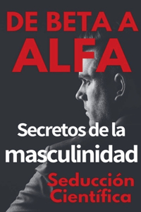 De Beta a Alfa Secretos de la Masculinidad