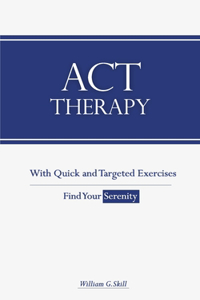 ACT Therapy: A Simple and New Psychotherapeutic Method with Experiential Exercises to Break Free from Anxiety, Depression, Panic Attacks, Phobias, Anger, and Mak