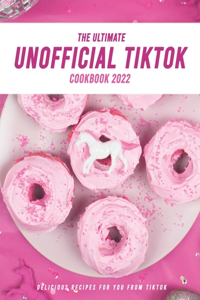 The Ultimate Unofficial TikTok Cookbook 2022