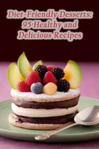 Diet-Friendly Desserts: 95 Healthy and Delicious Recipes