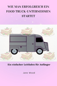 Wie Man Erfolgreich Ein Food Truck-Unternehmen Startet