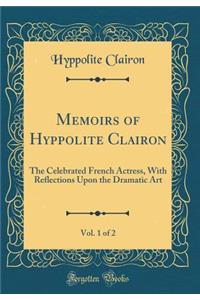 Memoirs of Hyppolite Clairon, Vol. 1 of 2: The Celebrated French Actress, With Reflections Upon the Dramatic Art (Classic Reprint)