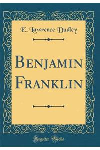 Benjamin Franklin (Classic Reprint)