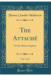 The Attachï¿½, Vol. 1 of 2: Or Sam Slick in England (Classic Reprint)