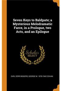 Seven Keys to Baldpate; A Mysterious Melodramatic Farce, in a Prologue, Two Acts, and an Epilogue