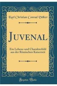 Juvenal: Ein Lebens-und Charakterbild aus der Römischen Kaiserzeit (Classic Reprint)