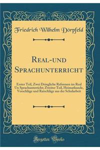 Real-Und Sprachunterricht: Erster Teil, Zwei Dringliche Reformen Im Real Un Sprachunterricht; Zweiter Teil, Heimatkunde, VorschlÃ¤ge Und RatschlÃ¤ge Aus Der Schularbeit (Classic Reprint)
