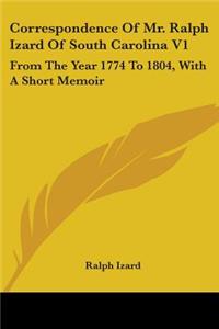 Correspondence Of Mr. Ralph Izard Of South Carolina V1
