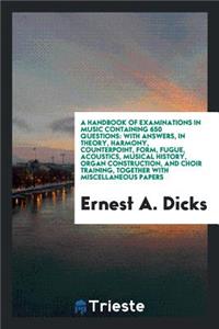A Handbook of Examinations in Music Containing 650 Questions: With Answers, in Theory, Harmony ...