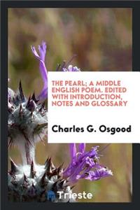 The Pearl; A Middle English Poem. Edited with Introd., Notes and Glossary by Charles G. Osgood