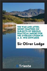 The War and After; Short Chapters on Subjects of Serious Practical Import for the Average Citizen in A. D. 1915 Onwards