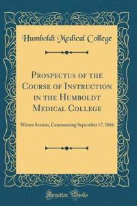 Prospectus of the Course of Instruction in the Humboldt Medical College: Winter Session, Commencing September 17, 1866 (Classic Reprint)