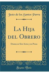 La Hija del Obrero: Drama En Seis Actos Y En Prosa (Classic Reprint)