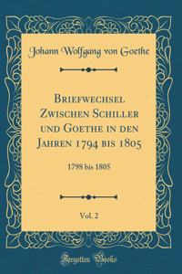 Briefwechsel Zwischen Schiller Und Goethe in Den Jahren 1794 Bis 1805, Vol. 2: 1798 Bis 1805 (Classic Reprint)