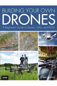 Building Your Own Drones: A Beginners' Guide to Drones, Uavs, and Rovs