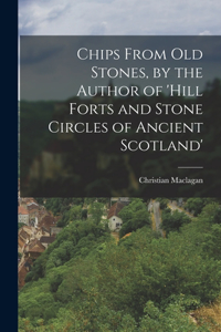 Chips From Old Stones, by the Author of 'hill Forts and Stone Circles of Ancient Scotland'