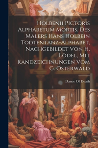 Holbenii Pictoris Alphabetum Mortis. Des Malers Hans Holbein Todtentanz-Alphabet, Nachgebildet Von H. Lödel, Mit Randzeichnungen Vom G. Osterwald