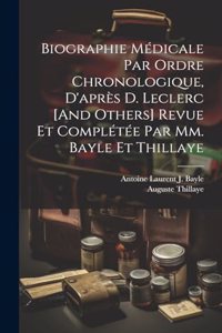 Biographie Médicale Par Ordre Chronologique, D'après D. Leclerc [And Others] Revue Et Complétée Par Mm. Bayle Et Thillaye