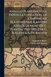 Annales Plantiniennes, Depuis La Fondation De L'imprimerie Plantinienne À Anvers Jusqu'à La Mort De C. Plantin, 1555-1589, Par C. Ruelens & A. De Backer