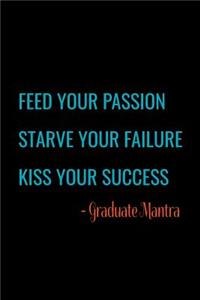 Feed Your Passion Starve Your Failure Kiss Your Success - Graduate Mantra