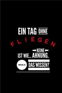 Ein Tag ohne fliegen ist wie... keine Ahnung. Woher soll ich das Wissen?