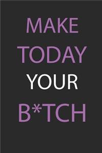 Make today your b*tch