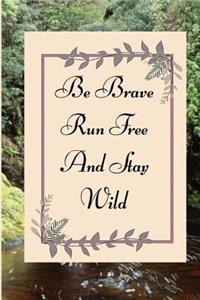 Be Brave Run Free And Stay Wild