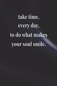 Take Time Every Day, To Do What Makes Your Soul Smile