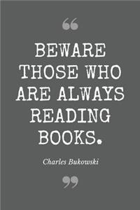 Beware those who are always reading books. Charles Bukowski