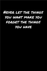 Never Let The Things You Want Make You Forget The Things You Have