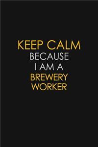 Keep Calm Because I Am A Brewery Worker