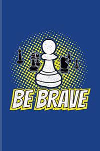 Be Brave: Funny Chess Jokes Journal - Notebook - Workbook For Player, Nerds, Strategy, Tactics, Math, Intelligence, Checkmate & Board Game Fans - 6x9 - 100 Bl