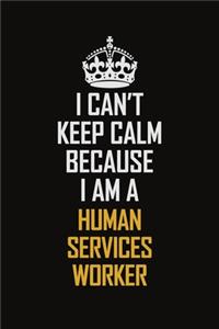 I Can't Keep Calm Because I Am A Human Services Worker