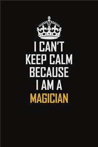 I Can't Keep Calm Because I Am A Magician