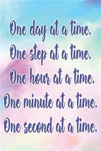 One Day at a Time. One Step at a Time. One Hour at a Time. One Minute at a Time. One Second at a Time.