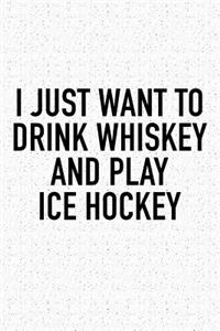 I Just Want To Drink Whiskey And Play Ice Hockey