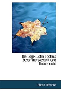 Die Logik John Locke's Zusammengestellt Und Untersucht