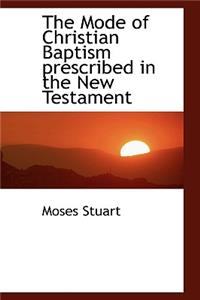 The Mode of Christian Baptism Prescribed in the New Testament