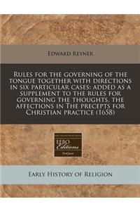 Rules for the Governing of the Tongue Together with Directions in Six Particular Cases: Added as a Supplement to the Rules for Governing the Thoughts, the Affections in the Precepts for Christian Practice (1658)