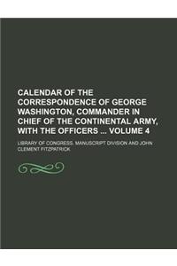 Calendar of the Correspondence of George Washington, Commander in Chief of the Continental Army, with the Officers Volume 4