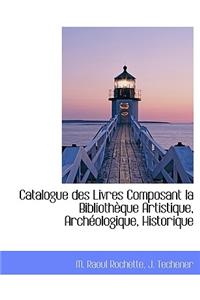 Catalogue Des Livres Composant La Biblioth Que Artistique, Arch Ologique, Historique
