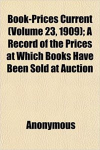 Book-Prices Current (Volume 23, 1909); A Record of the Prices at Which Books Have Been Sold at Auction