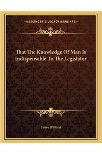 That the Knowledge of Man Is Indispensable to the Legislator