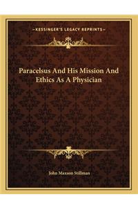 Paracelsus and His Mission and Ethics as a Physician